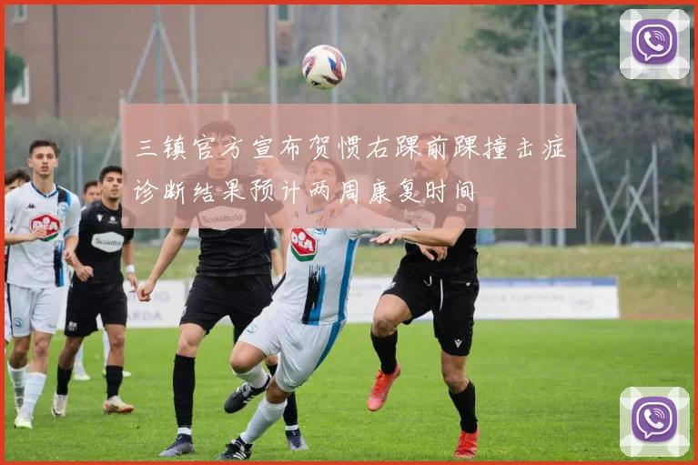 三镇官方宣布贺惯右踝前踝撞击症诊断结果预计两周康复时间