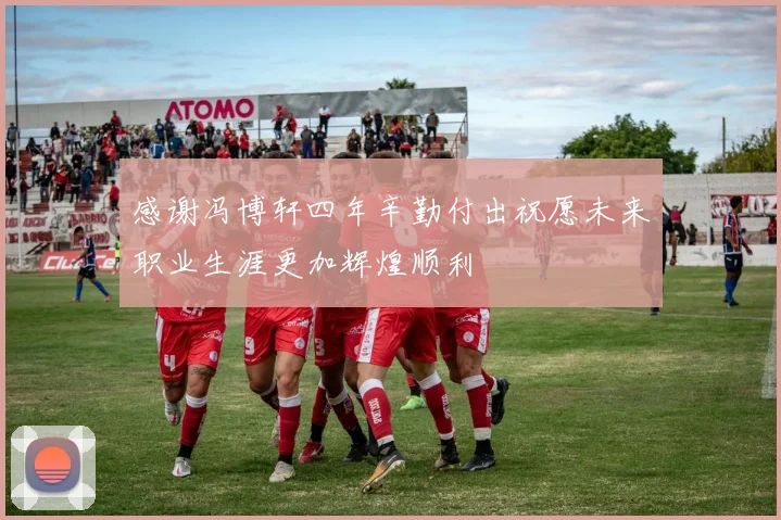 感谢冯博轩四年辛勤付出祝愿未来职业生涯更加辉煌顺利