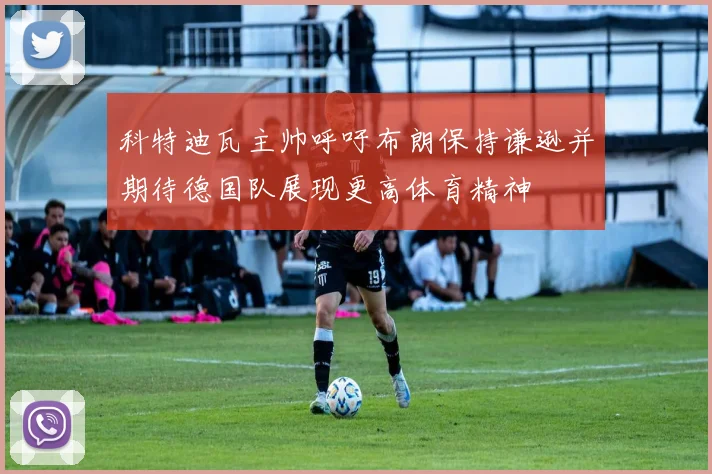 科特迪瓦主帅呼吁布朗保持谦逊并期待德国队展现更高体育精神