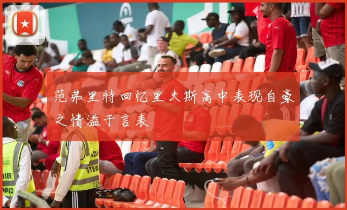 范弗里特回忆里夫斯高中表现自豪之情溢于言表