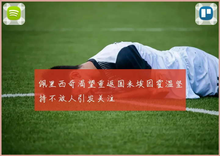 佩里西奇渴望重返国米埃因霍温坚持不放人引发关注