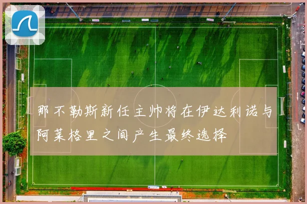 那不勒斯新任主帅将在伊达利诺与阿莱格里之间产生最终选择