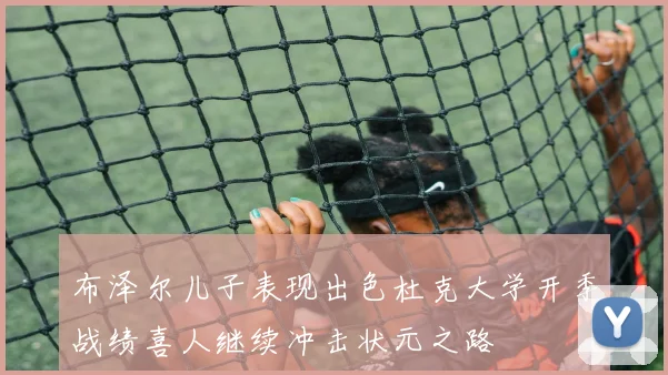 布泽尔儿子表现出色杜克大学开季战绩喜人继续冲击状元之路