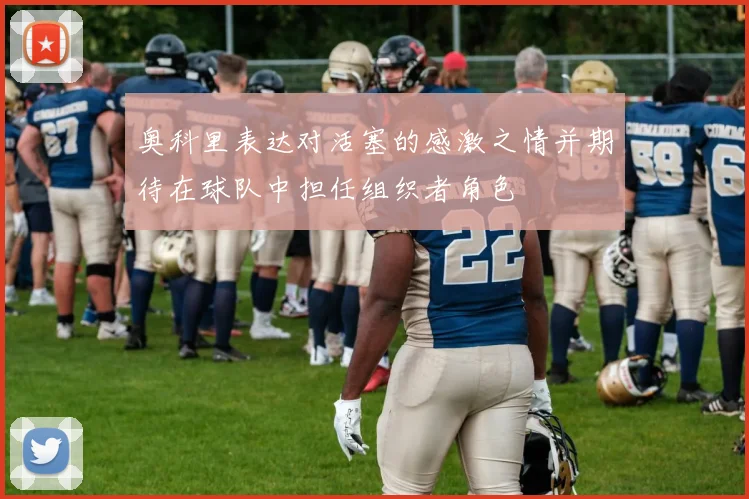 奥科里表达对活塞的感激之情并期待在球队中担任组织者角色