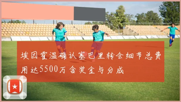 埃因霍温确认塞巴里转会细节总费用达5500万含奖金与分成