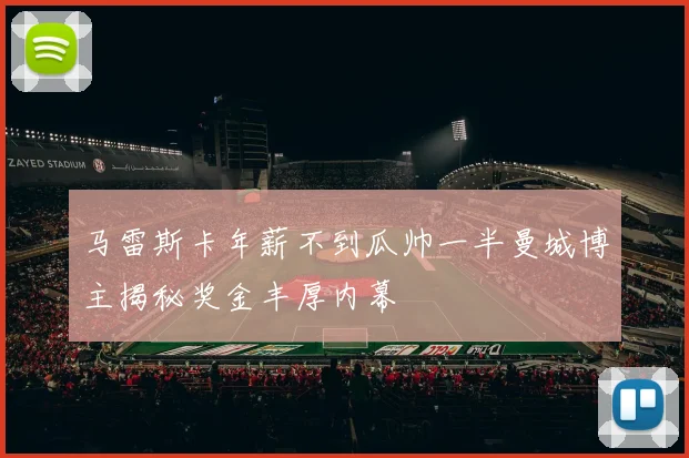 马雷斯卡年薪不到瓜帅一半曼城博主揭秘奖金丰厚内幕