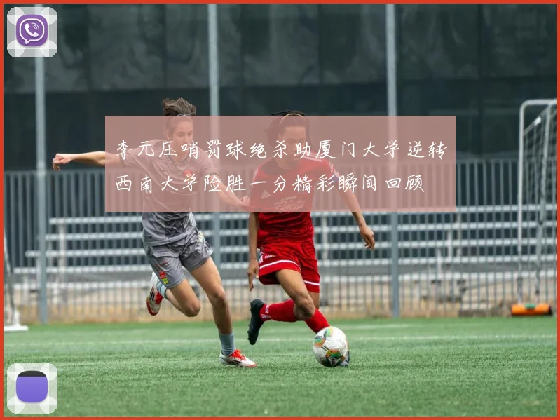 李元压哨罚球绝杀助厦门大学逆转西南大学险胜一分精彩瞬间回顾