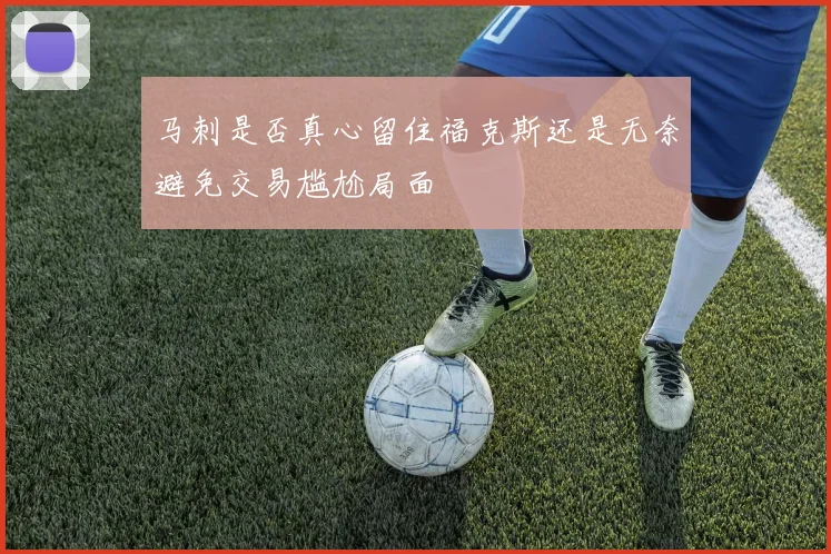 马刺是否真心留住福克斯还是无奈避免交易尴尬局面