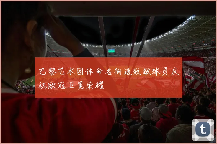 巴黎艺术团体命名街道致敬球员庆祝欧冠卫冕荣耀