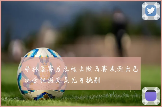 弗林蓬赛后总结击败马赛表现出色机会把握完美无可挑剔
